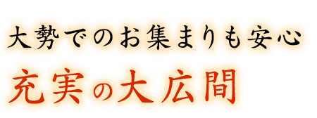 大勢でのお集まりも安心充実の大広間