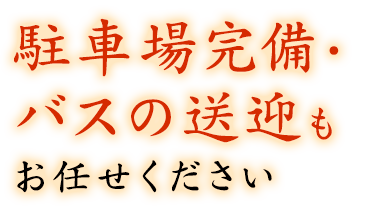 駐車場完備・バスの送迎もお任せください