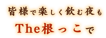 皆様で楽しく飲む夜もThe根っこで