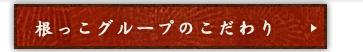 根っこグループのこだわり