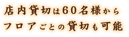 店内貸切は60名様からフロアごとの貸切も可能