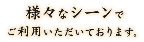 様々なシーンでご利用いただいております。