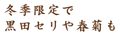 冬季限定で黒田セリや春菊も