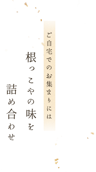 ご自宅でのお集まりには根っこやの味を詰め合わせ