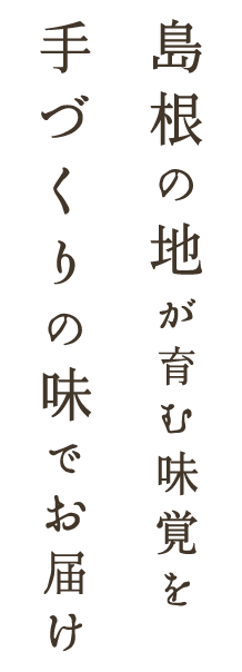 島根の地が育む味覚を手づくりの味でお届け