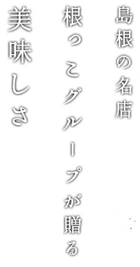 島根の名店根っこグループが贈る美味しさ