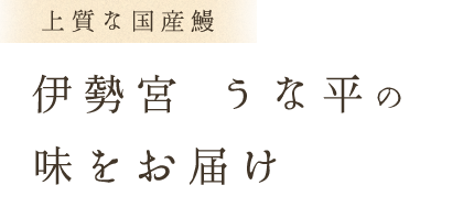 上質な国産鰻伊勢宮　うな平の味をお届け