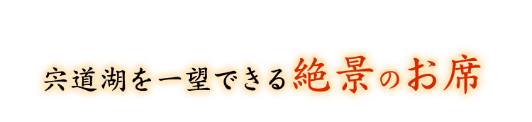 宍道湖を一望できる絶景のお席