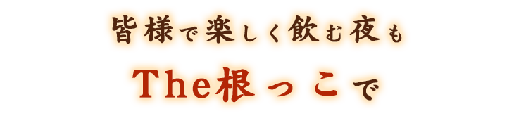 皆様で楽しく飲む夜もThe根っこで