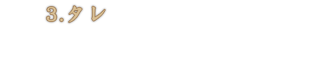 3.タレ 奥出雲産森田醤油を使用したこだわりの無添加手作り。