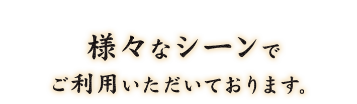 様々なシーンでご利用いただいております。