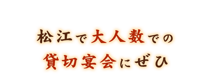 松江で大人数での貸切宴会にぜひ