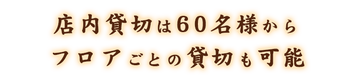 店内貸切は60名様からフロアごとの貸切も可能
