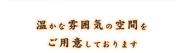 温かな雰囲気の空間をご用意しております