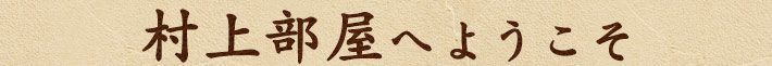 村上部屋へようこそ