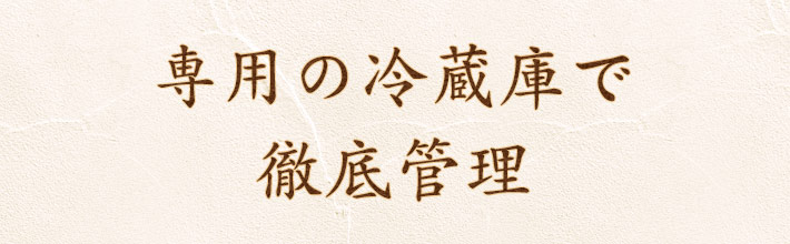 専用の冷蔵庫で徹底管理