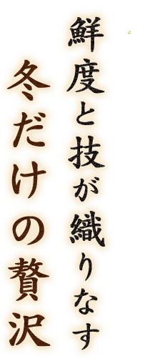 鮮度と技が織りなす冬だけの贅沢