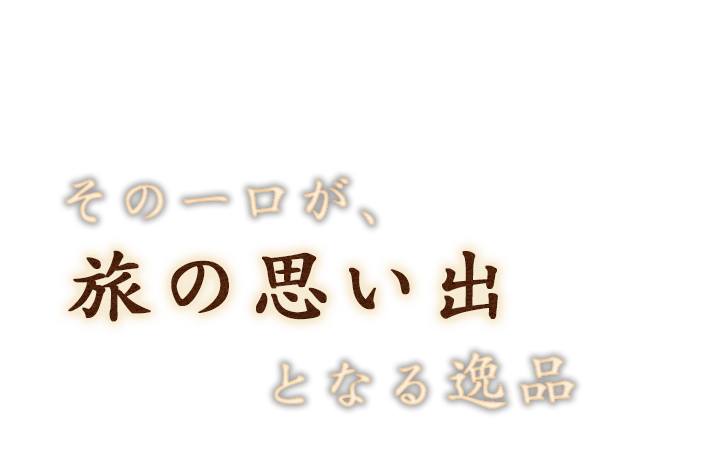 その一口が〝旅の思い出〟となる逸品